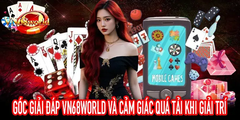 Góc Giải Đáp VN68World về cảm giác quá tải khi chơi
