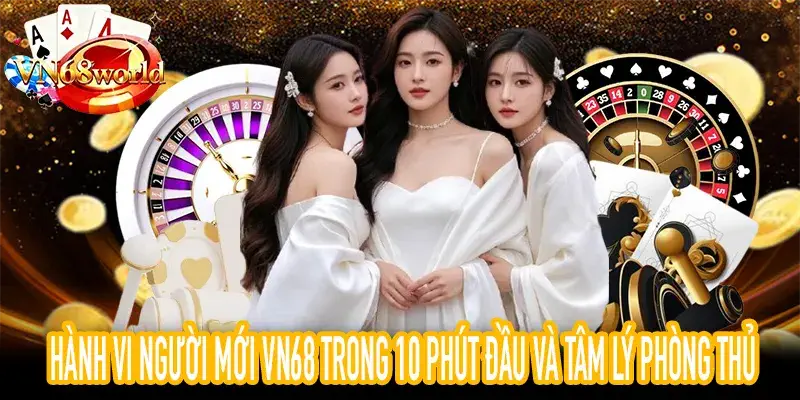 Hành vi người mới VN68: 10 phút đầu tâm lý và thử nghiệm