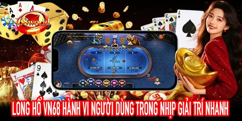 Long Hổ VN68 hành vi người dùng trong môi trường giải trí nhanh