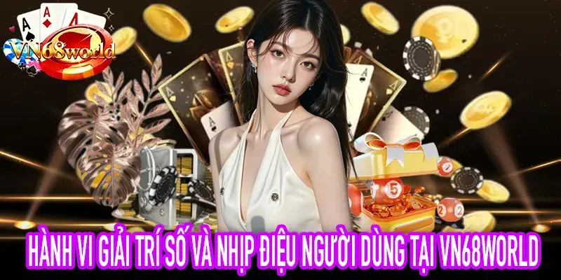 Hành vi giải trí số trong trải nghiệm người dùng VN68World
