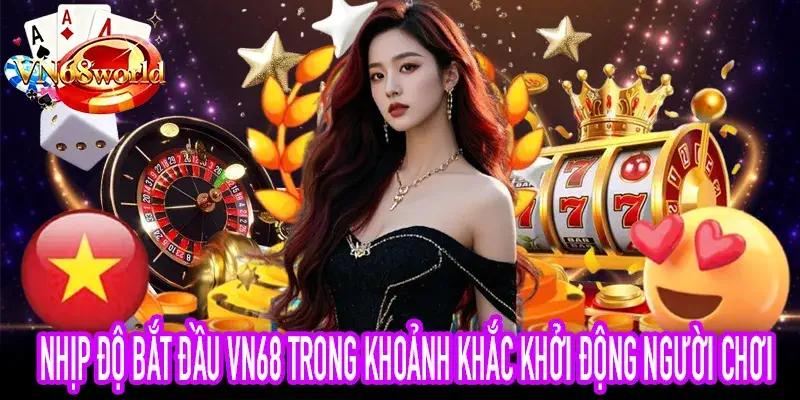 Nhịp độ bắt đầu VN68: phản xạ đầu tiên của người chơi hiện đại