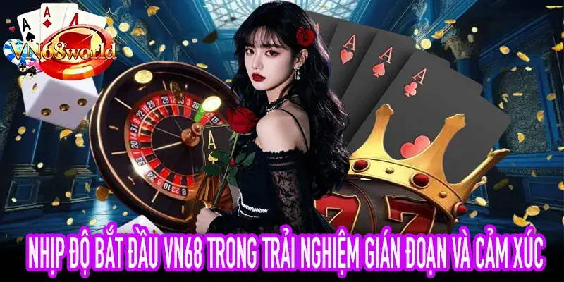 Nhịp độ bắt đầu VN68: cảm xúc gián đoạn trong trải nghiệm