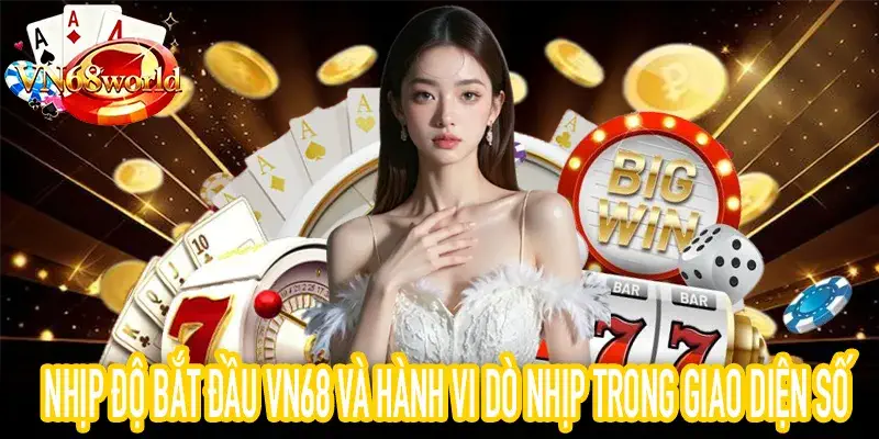 Nhịp độ bắt đầu VN68: hành vi dò nhịp của người chơi mới